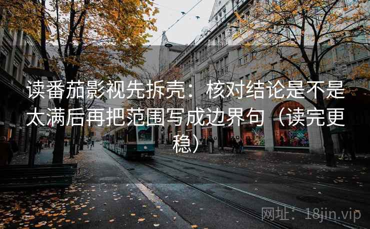 读番茄影视先拆壳：核对结论是不是太满后再把范围写成边界句（读完更稳）