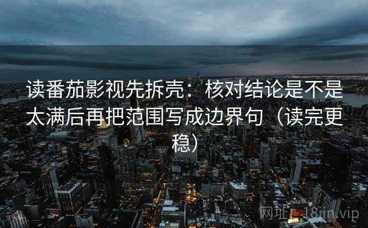 读番茄影视先拆壳：核对结论是不是太满后再把范围写成边界句（读完更稳）