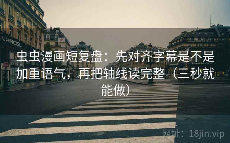虫虫漫画短复盘:先对齐字幕是不是加重语气,再把轴线读完整(三秒就能做) 虫虫漫画短复盘:先对齐字幕是不是加重语气,再把轴线读完整(三秒就能做)