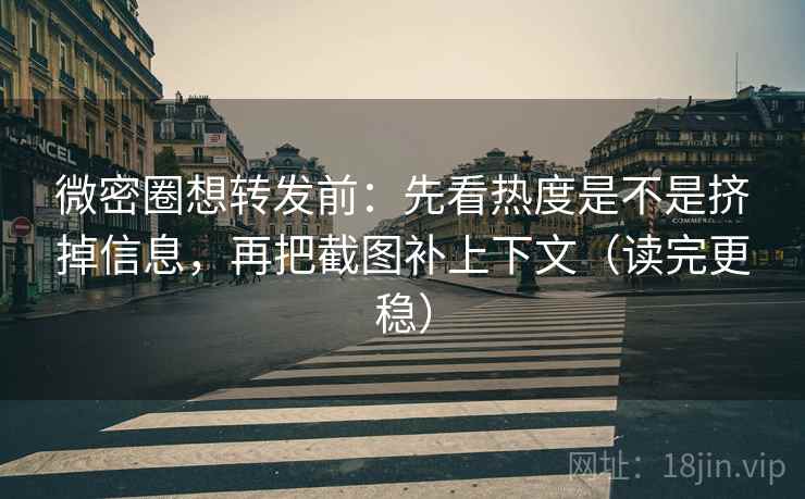 微密圈想转发前:先看热度是不是挤掉信息,再把截图补上下文(读完更稳) 微密圈想转发前:先看热度是不是挤掉信息,再把截图补上下文(读完更稳)