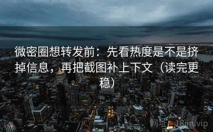 微密圈想转发前:先看热度是不是挤掉信息,再把截图补上下文(读完更稳) 微密圈想转发前:先看热度是不是挤掉信息,再把截图补上下文(读完更稳)