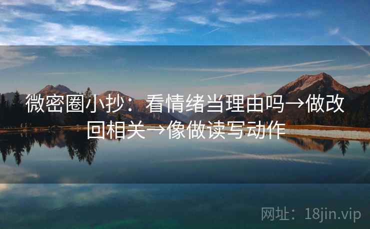 微密圈小抄：看情绪当理由吗→做改回相关→像做读写动作