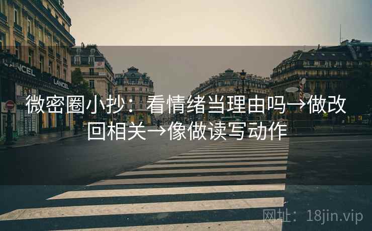 微密圈小抄：看情绪当理由吗→做改回相关→像做读写动作