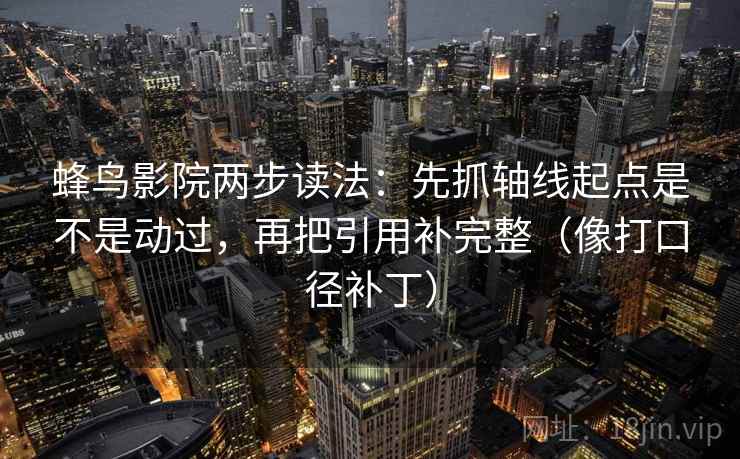 蜂鸟影院两步读法：先抓轴线起点是不是动过，再把引用补完整（像打口径补丁）