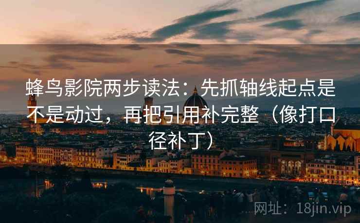 蜂鸟影院两步读法:先抓轴线起点是不是动过,再把引用补完整(像打口径补丁) 蜂鸟影院两步读法:先抓轴线起点是不是动过,再把引用补完整(像打口径补丁)