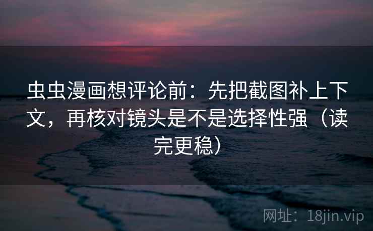虫虫漫画想评论前:先把截图补上下文,再核对镜头是不是选择性强(读完更稳) 虫虫漫画想评论前:先把截图补上下文,再核对镜头是不是选择性强(读完更稳)