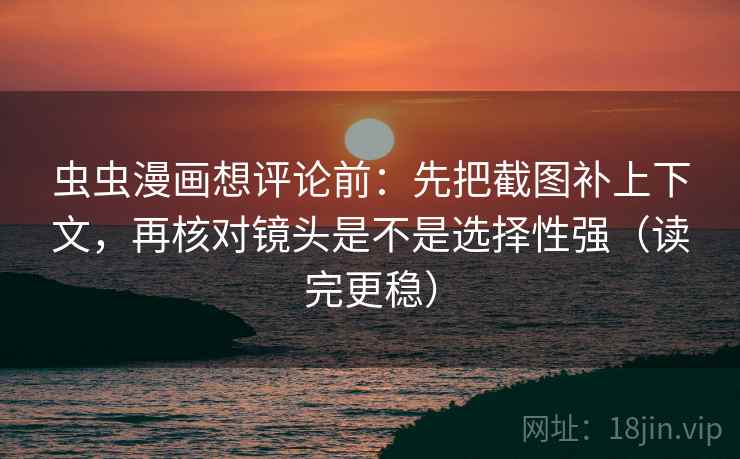 虫虫漫画想评论前:先把截图补上下文,再核对镜头是不是选择性强(读完更稳) 虫虫漫画想评论前:先把截图补上下文,再核对镜头是不是选择性强(读完更稳)