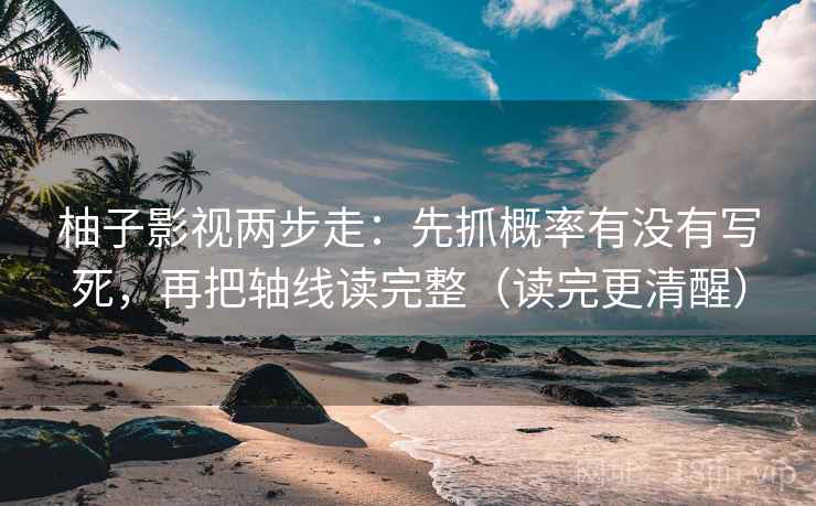 柚子影视两步走：先抓概率有没有写死，再把轴线读完整（读完更清醒）