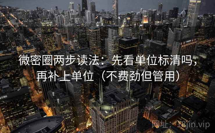 微密圈两步读法：先看单位标清吗，再补上单位（不费劲但管用）