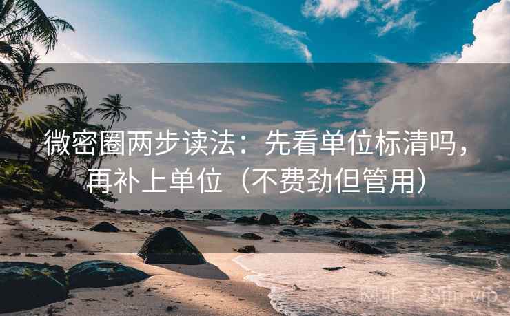 微密圈两步读法：先看单位标清吗，再补上单位（不费劲但管用）