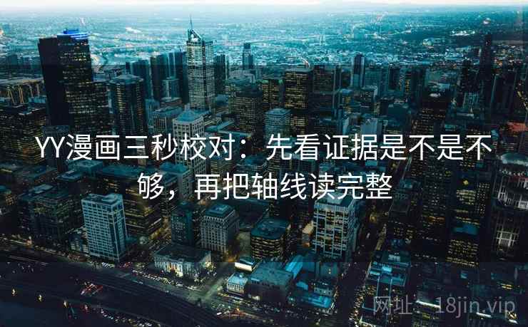 YY漫画三秒校对：先看证据是不是不够，再把轴线读完整
