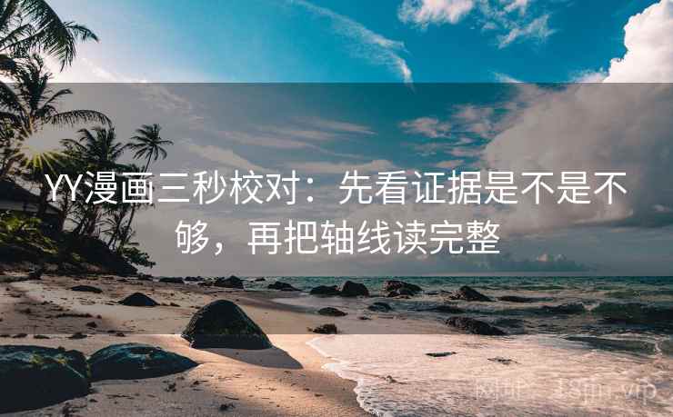 YY漫画三秒校对：先看证据是不是不够，再把轴线读完整